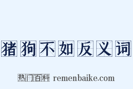 猪狗不如反义词是什么意思的图片